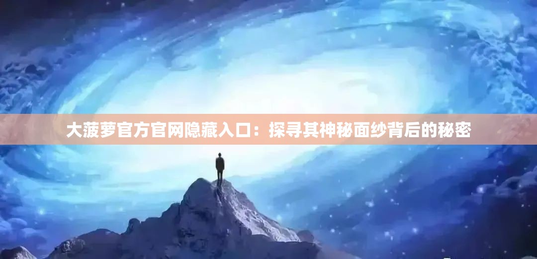 大菠蘿官方官網(wǎng)隱藏入口：探尋其神秘面紗背后的秘密