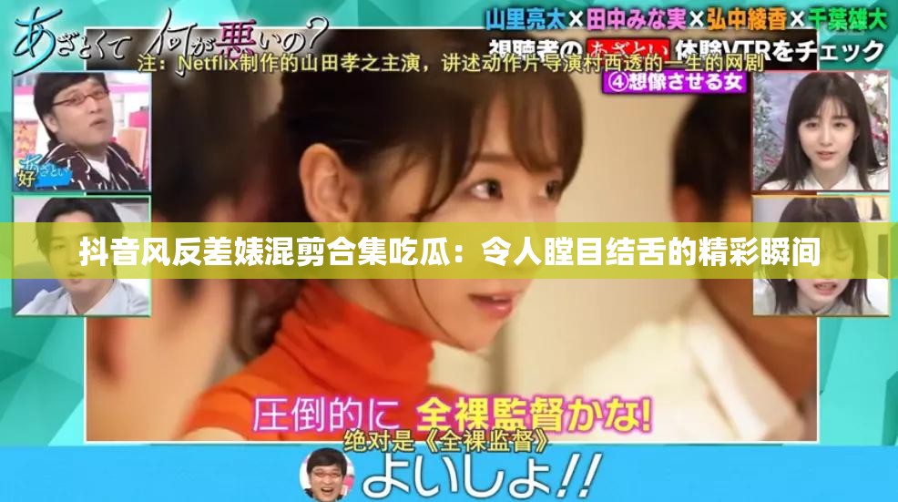 抖音風(fēng)反差婊混剪合集吃瓜：令人瞠目結(jié)舌的精彩瞬間
