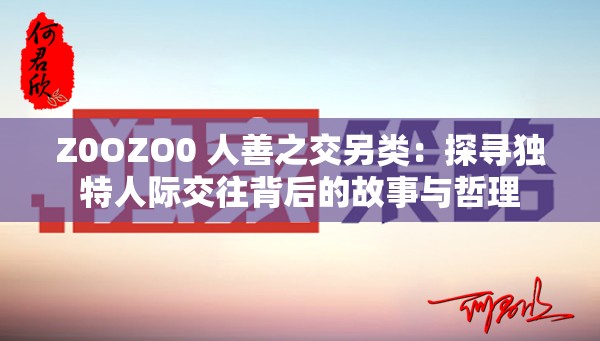 Z0OZO0 人善之交另類：探尋獨(dú)特人際交往背后的故事與哲理