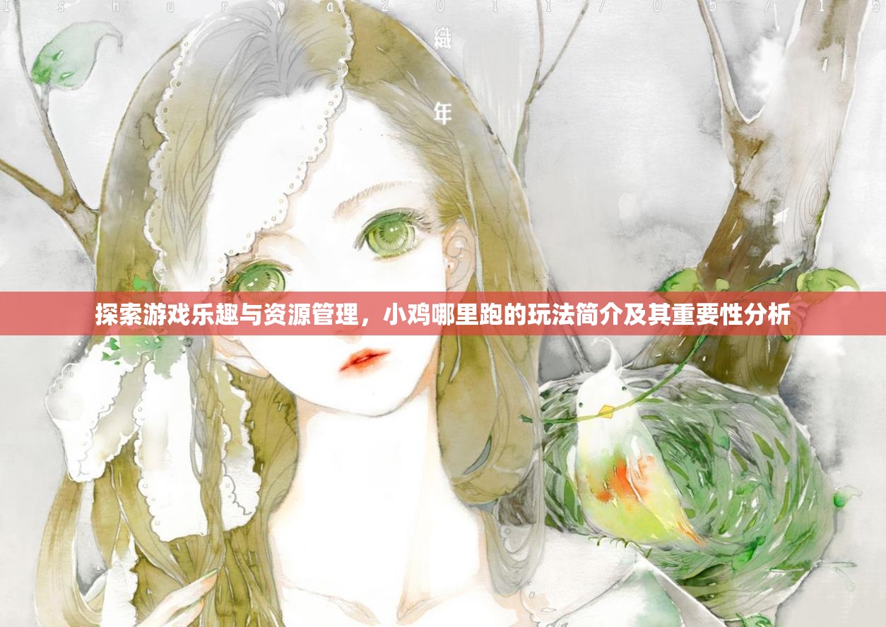 探索游戲樂(lè)趣與資源管理，小雞哪里跑的玩法簡(jiǎn)介及其重要性分析