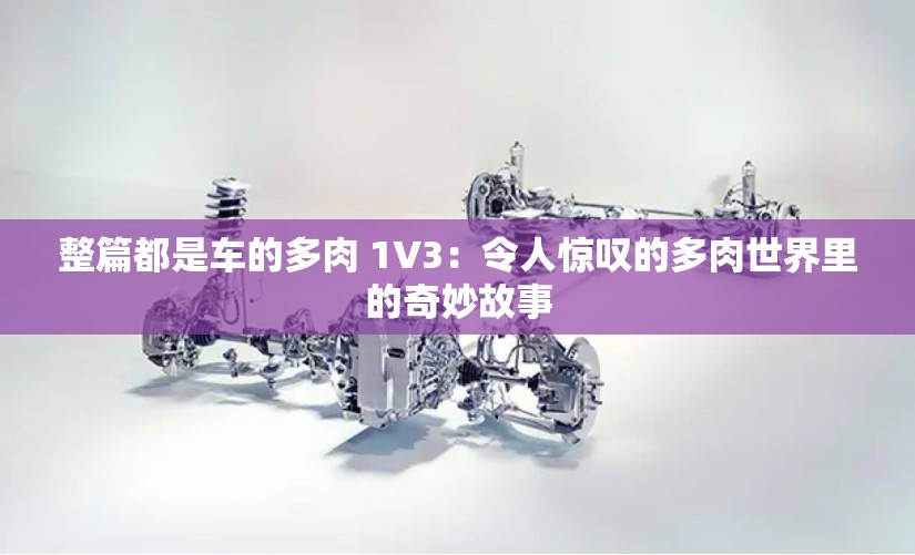 整篇都是車(chē)的多肉 1V3：令人驚嘆的多肉世界里的奇妙故事