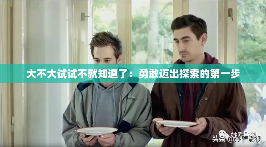 大不大試試不就知道了：勇敢邁出探索的第一步