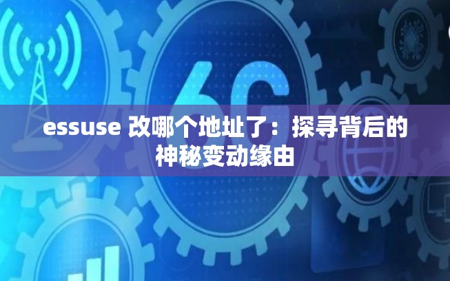 essuse 改哪個(gè)地址了：探尋背后的神秘變動(dòng)緣由