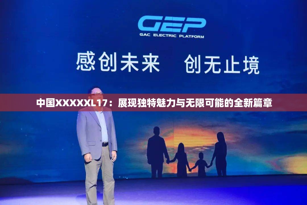 中國XXXXXL17：展現(xiàn)獨(dú)特魅力與無限可能的全新篇章