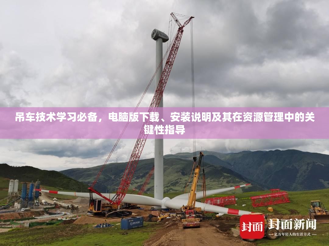 吊車技術(shù)學(xué)習(xí)必備，電腦版下載、安裝說明及其在資源管理中的關(guān)鍵性指導(dǎo)