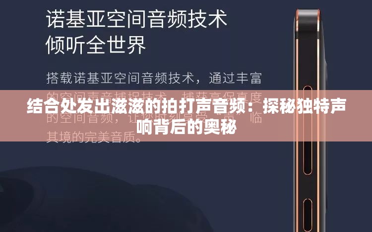 結(jié)合處發(fā)出滋滋的拍打聲音頻：探秘獨(dú)特聲響背后的奧秘