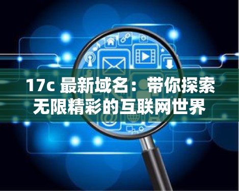 17c 最新域名：帶你探索無(wú)限精彩的互聯(lián)網(wǎng)世界
