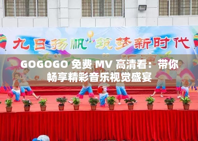 GOGOGO 免費(fèi) MV 高清看：帶你暢享精彩音樂視覺盛宴