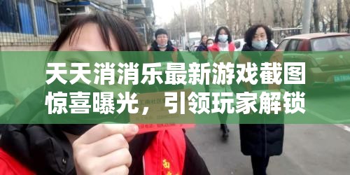 天天消消樂最新游戲截圖驚喜曝光，引領玩家解鎖前所未有的歡樂新篇章