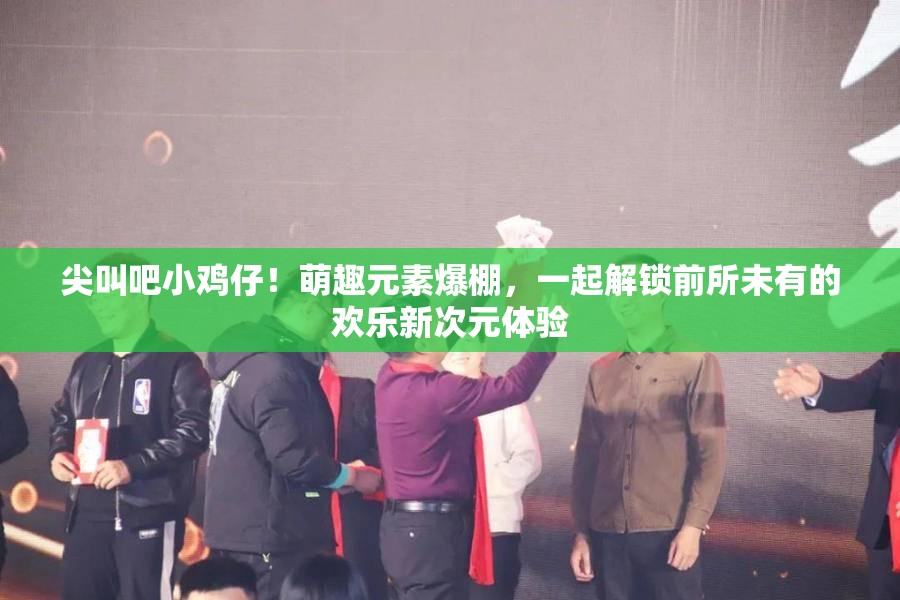 尖叫吧小雞仔！萌趣元素爆棚，一起解鎖前所未有的歡樂新次元體驗