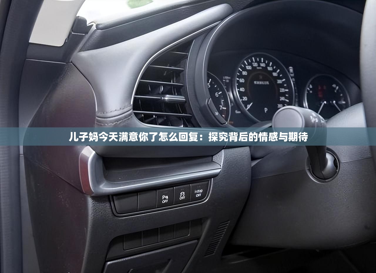 兒子?jì)尳裉鞚M意你了怎么回復(fù)：探究背后的情感與期待