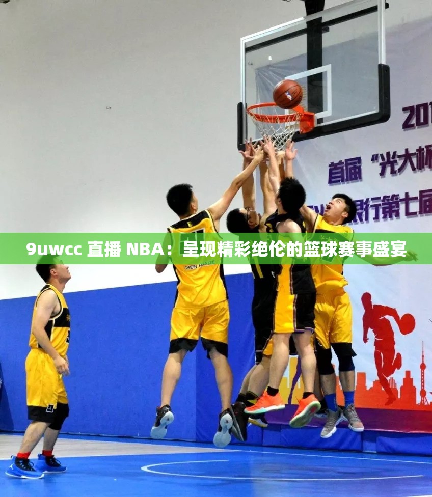 9uwcc 直播 NBA：呈現(xiàn)精彩絕倫的籃球賽事盛宴