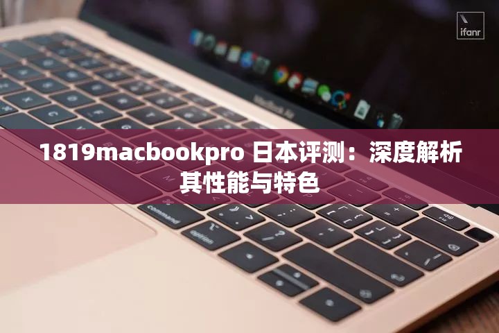 1819macbookpro 日本評測：深度解析其性能與特色