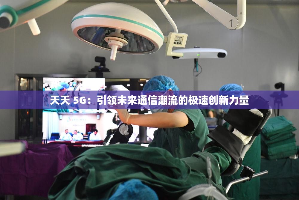 天天 5G：引領(lǐng)未來(lái)通信潮流的極速創(chuàng)新力量