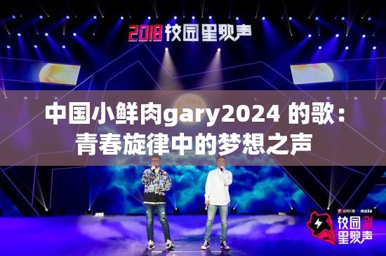 中國小鮮肉gary2024 的歌：青春旋律中的夢想之聲