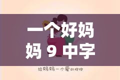 一個好媽媽 9 中字講話的背景資料：母愛的深情表達(dá)