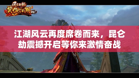 江湖風(fēng)云再度席卷而來，昆侖劫震撼開啟等你來激情奮戰(zhàn)