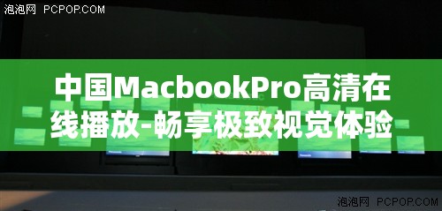 中國MacbookPro高清在線播放-暢享極致視覺體驗之旅