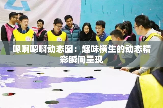 嗯啊嗯啊動態(tài)圖：趣味橫生的動態(tài)精彩瞬間呈現(xiàn)