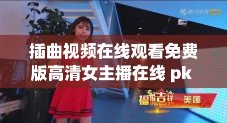 插曲視頻在線觀看免費版高清女主播在線 pk 精彩不容錯過