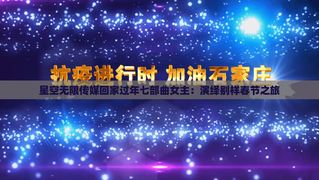 星空無(wú)限傳媒回家過(guò)年七部曲女主：演繹別樣春節(jié)之旅