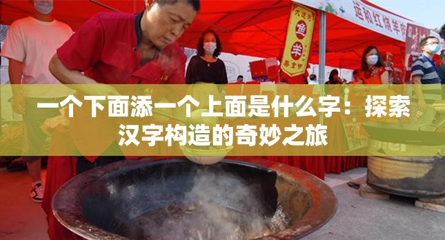 一個(gè)下面添一個(gè)上面是什么字：探索漢字構(gòu)造的奇妙之旅