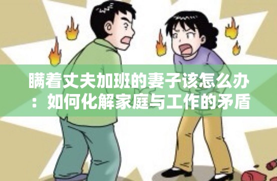 瞞著丈夫加班的妻子該怎么辦：如何化解家庭與工作的矛盾