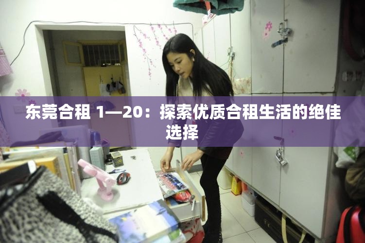 東莞合租 1―20：探索優(yōu)質(zhì)合租生活的絕佳選擇