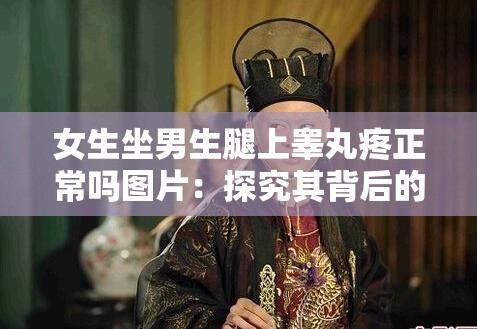 女生坐男生腿上睪丸疼正常嗎圖片：探究其背后的原因與影響