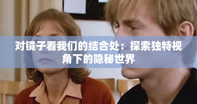 對鏡子看我們的結合處：探索獨特視角下的隱秘世界