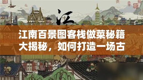 江南百景圖客棧做菜秘籍大揭秘，如何打造一場古風(fēng)韻味十足的舌尖盛宴