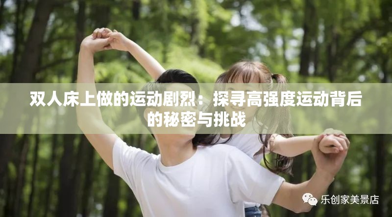 雙人床上做的運(yùn)動劇烈：探尋高強(qiáng)度運(yùn)動背后的秘密與挑戰(zhàn)