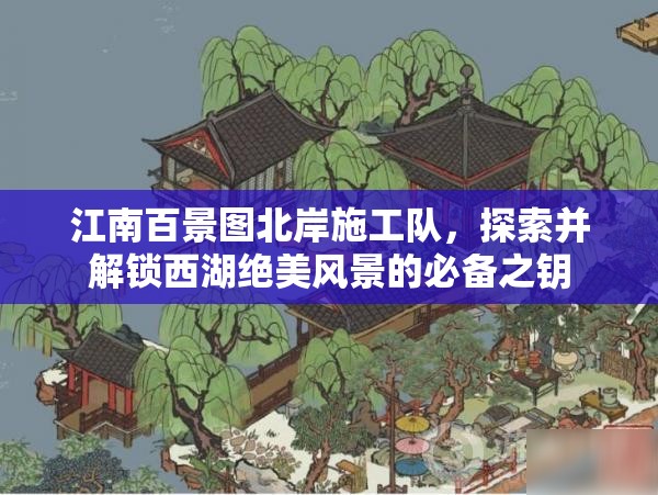 江南百景圖北岸施工隊，探索并解鎖西湖絕美風(fēng)景的必備之鑰