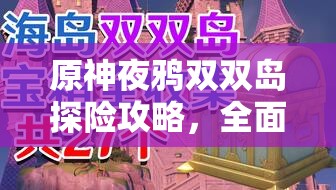 原神夜鴉雙雙島探險(xiǎn)攻略，全面揭秘隱藏寶箱位置與獲取方法