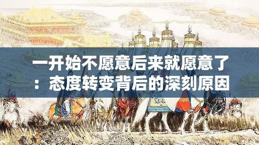 一開(kāi)始不愿意后來(lái)就愿意了：態(tài)度轉(zhuǎn)變背后的深刻原因