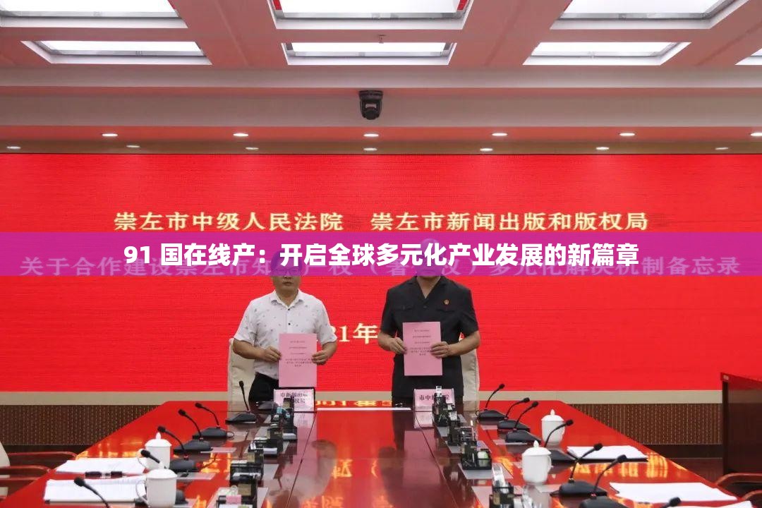 91 國(guó)在線產(chǎn)：開(kāi)啟全球多元化產(chǎn)業(yè)發(fā)展的新篇章