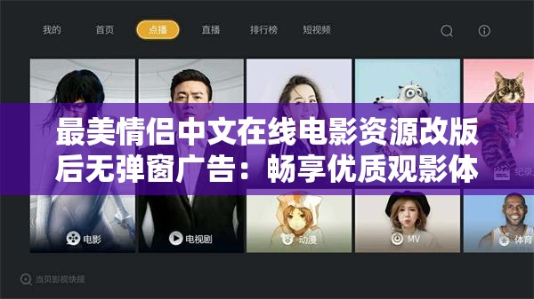 最美情侶中文在線電影資源改版后無(wú)彈窗廣告：暢享優(yōu)質(zhì)觀影體驗(yàn)