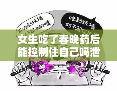 女生吃了春晚藥后能控制住自己?jiǎn)嵝孤毒薮蟾咔逭掌汉罄m(xù)影響及應(yīng)對(duì)措施探討