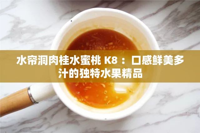 水簾洞肉桂水蜜桃 K8 ：口感鮮美多汁的獨(dú)特水果精品