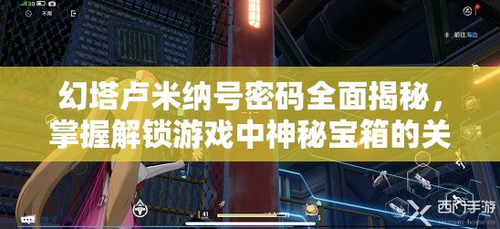 幻塔盧米納號(hào)密碼全面揭秘，掌握解鎖游戲中神秘寶箱的關(guān)鍵鑰匙