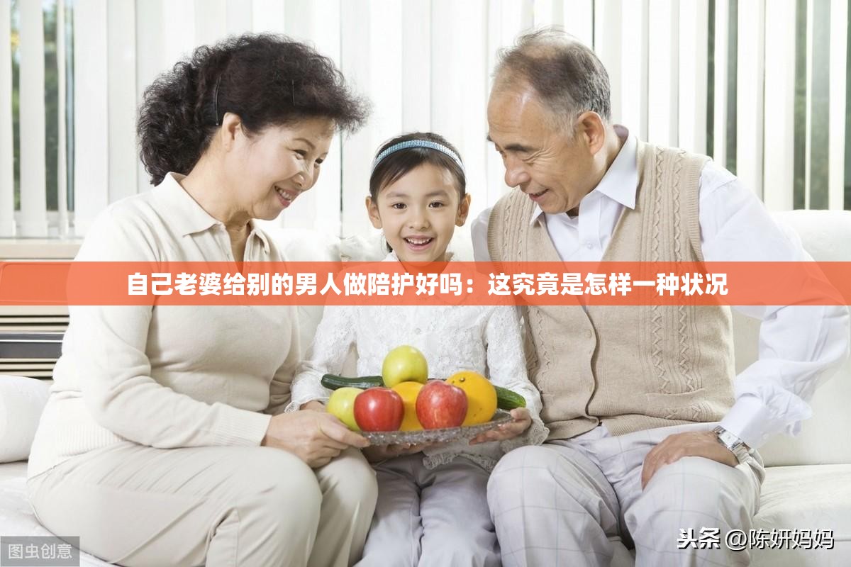 自己老婆給別的男人做陪護(hù)好嗎：這究竟是怎樣一種狀況