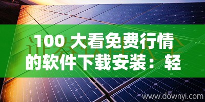 100 大看免費(fèi)行情的軟件下載安裝：輕松獲取金融市場(chǎng)動(dòng)態(tài)