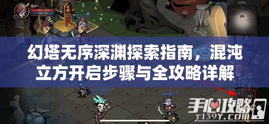 幻塔無序深淵探索指南，混沌立方開啟步驟與全攻略詳解