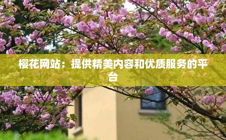 櫻花網(wǎng)站：提供精美內(nèi)容和優(yōu)質(zhì)服務(wù)的平臺(tái)