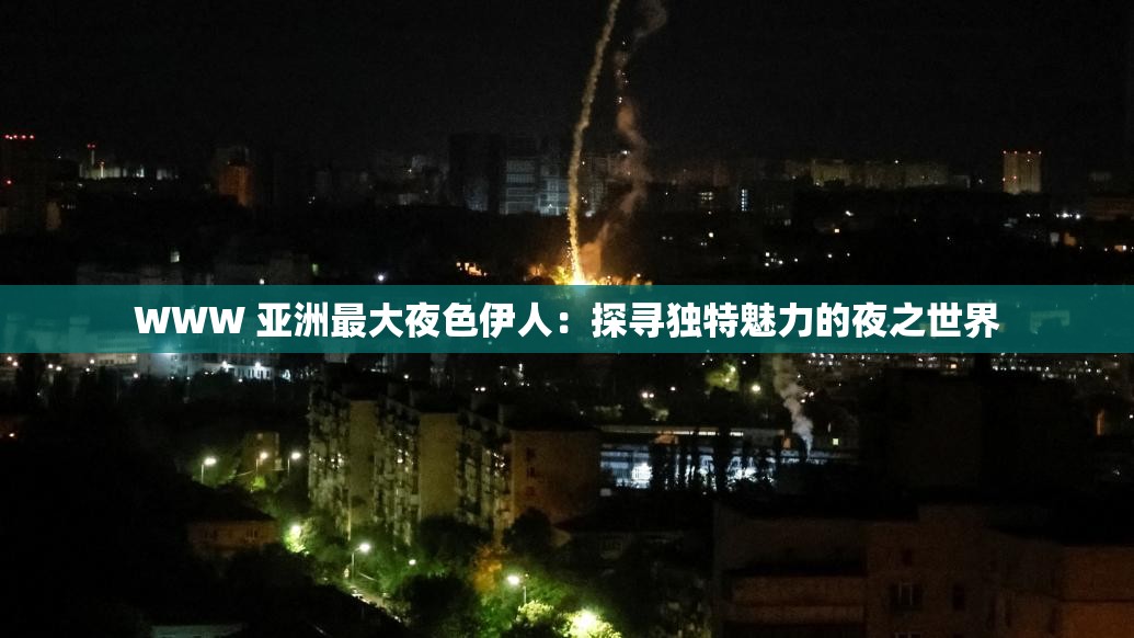 WWW 亞洲最大夜色伊人：探尋獨特魅力的夜之世界