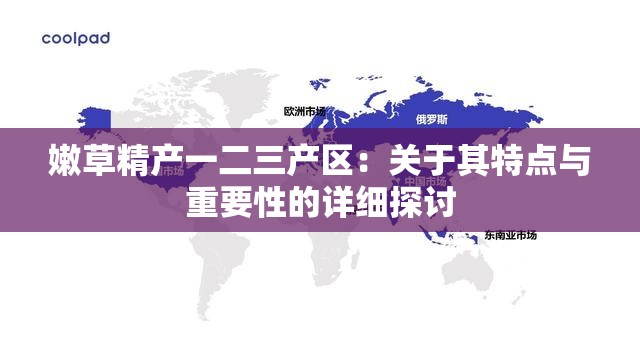 嫩草精產(chǎn)一二三產(chǎn)區(qū)：關(guān)于其特點與重要性的詳細(xì)探討