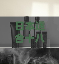 日本適合十八歲以上的護(hù)膚品男：探索肌膚呵護(hù)的優(yōu)質(zhì)選擇