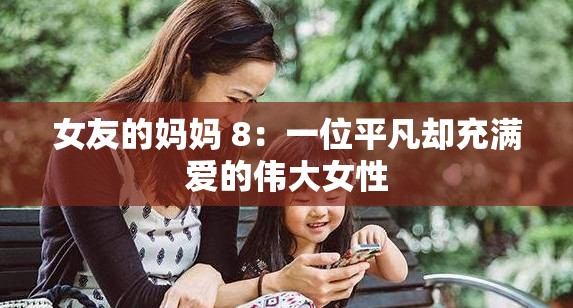 女友的媽媽 8：一位平凡卻充滿(mǎn)愛(ài)的偉大女性