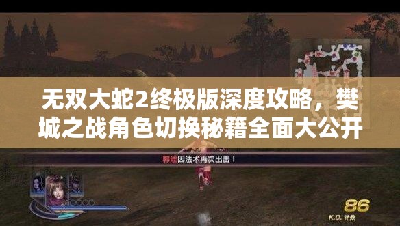 無(wú)雙大蛇2終極版深度攻略，樊城之戰(zhàn)角色切換秘籍全面大公開(kāi)