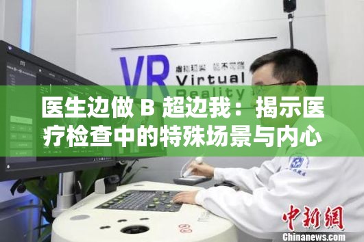 醫(yī)生邊做 B 超邊我：揭示醫(yī)療檢查中的特殊場(chǎng)景與內(nèi)心感受